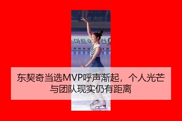 东契奇当选MVP呼声渐起，个人光芒与团队现实仍有距离