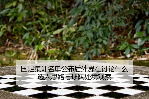 国足集训名单公布后外界在讨论什么 选人思路与球队处境观察