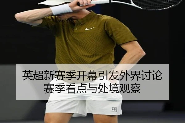英超新赛季开幕引发外界讨论 赛季看点与处境观察